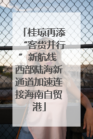 桂琼再添“客货并行”新航线 西部陆海新通道加速连接海南自贸港