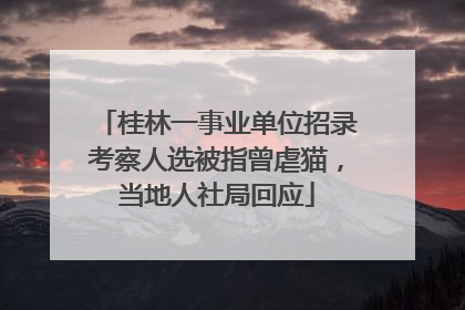 桂林一事业单位招录考察人选被指曾虐猫，当地人社局回应