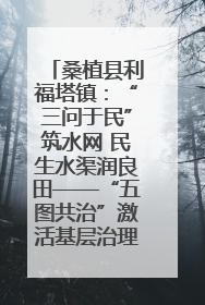 桑植县利福塔镇：“三问于民”筑水网 民生水渠润良田——“五图共治”激活基层治理新动能