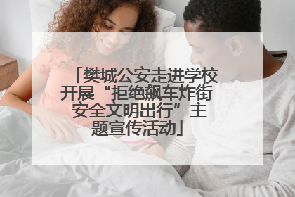 樊城公安走进学校开展“拒绝飙车炸街 安全文明出行”主题宣传活动