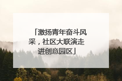 激扬青年奋斗风采，社区大联演走进创意园区