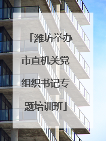 潍坊举办市直机关党组织书记专题培训班