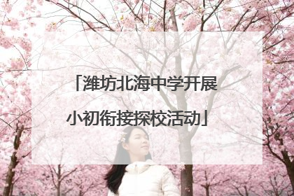 潍坊北海中学开展小初衔接探校活动