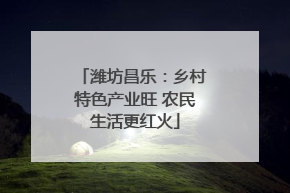 潍坊昌乐：乡村特色产业旺 农民生活更红火