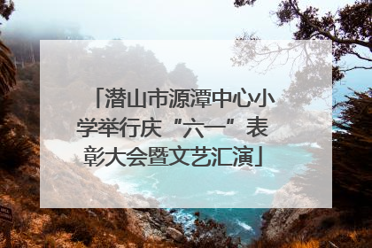潜山市源潭中心小学举行庆“六一”表彰大会暨文艺汇演