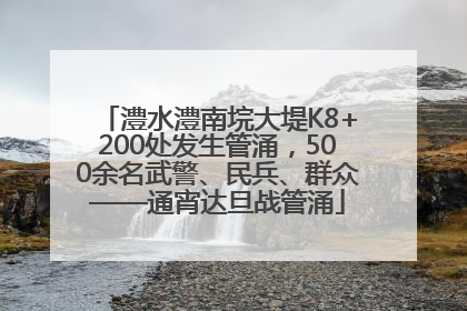 澧水澧南垸大堤K8+200处发生管涌，500余名武警、民兵、群众——通宵达旦战管涌