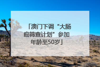 澳门下调“大肠癌筛查计划”参加年龄至50岁