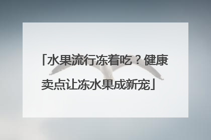 水果流行冻着吃？健康卖点让冻水果成新宠