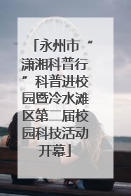 永州市“潇湘科普行”科普进校园暨冷水滩区第二届校园科技活动开幕
