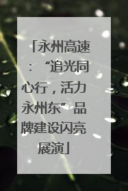 永州高速：“追光同心行，活力永州东”品牌建设闪亮展演