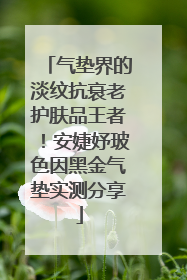 气垫界的淡纹抗衰老护肤品王者！安婕妤玻色因黑金气垫实测分享