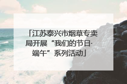江苏泰兴市烟草专卖局开展“我们的节日·端午”系列活动