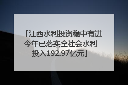 江西水利投资稳中有进 今年已落实全社会水利投入192.97亿元