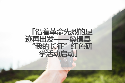 沿着革命先烈的足迹再出发——桑植县“我的长征”红色研学活动启动