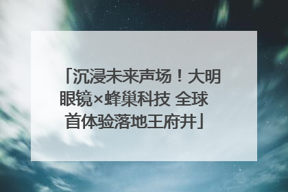 沉浸未来声场！大明眼镜×蜂巢科技 全球首体验落地王府井