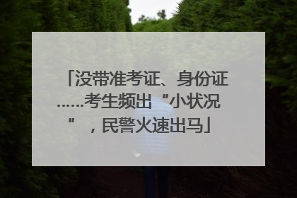 没带准考证、身份证……考生频出“小状况”，民警火速出马