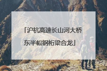 沪杭高速长山河大桥东半幅钢桁梁合龙