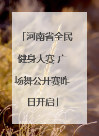 河南省全民健身大赛 广场舞公开赛昨日开启