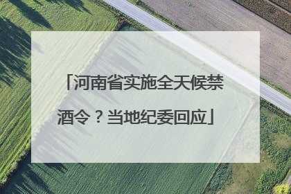 河南省实施全天候禁酒令？当地纪委回应