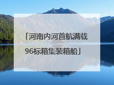 河南内河首航满载96标箱集装箱船