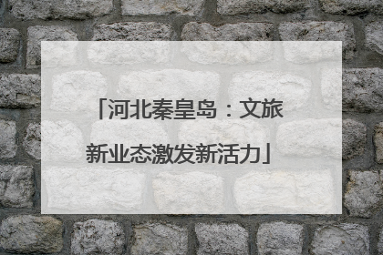 河北秦皇岛：文旅新业态激发新活力