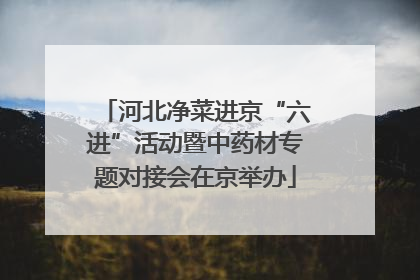 河北净菜进京“六进”活动暨中药材专题对接会在京举办