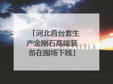 河北首台套生产金刚石高端装备在围场下线