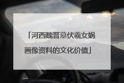 河西魏晋墓伏羲女娲画像资料的文化价值