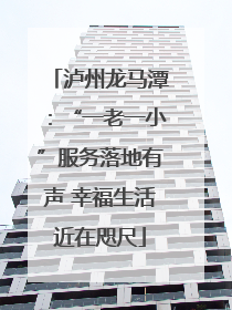 泸州龙马潭：“一老一小”服务落地有声 幸福生活近在咫尺