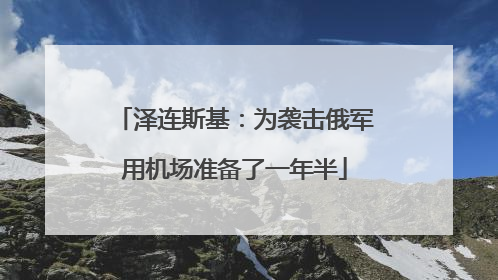 泽连斯基：为袭击俄军用机场准备了一年半