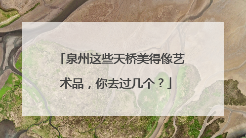 泉州这些天桥美得像艺术品，你去过几个？