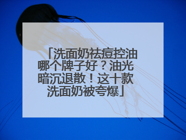 洗面奶祛痘控油哪个牌子好？油光暗沉退散！这十款洗面奶被夸爆