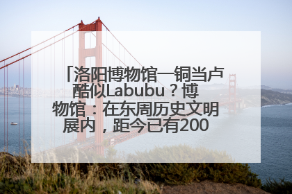 洛阳博物馆一铜当卢酷似Labubu？博物馆：在东周历史文明展内，距今已有2000多年历史