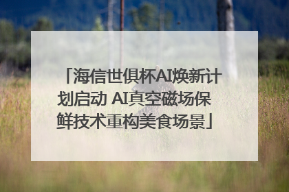 海信世俱杯AI焕新计划启动 AI真空磁场保鲜技术重构美食场景