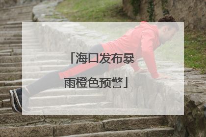 海口发布暴雨橙色预警