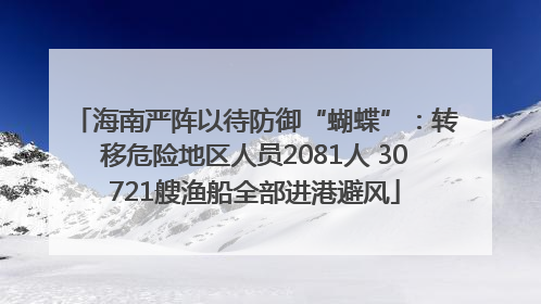 海南严阵以待防御“蝴蝶”：转移危险地区人员2081人 30721艘渔船全部进港避风