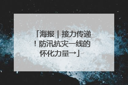 海报｜接力传递！防汛抗灾一线的怀化力量→