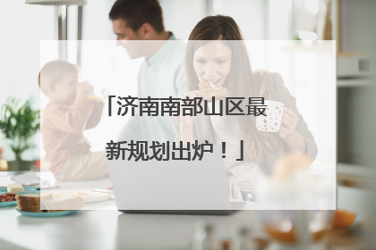 济南南部山区最新规划出炉！