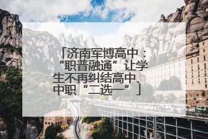 济南军博高中：“职普融通”让学生不再纠结高中、中职“二选一”