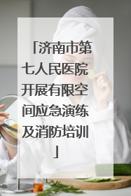 济南市第七人民医院开展有限空间应急演练及消防培训