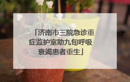 济南市三院急诊重症监护室助九旬呼吸衰竭患者重生