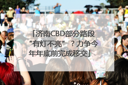 济南CBD部分路段“有灯不亮”？力争今年年底前完成移交
