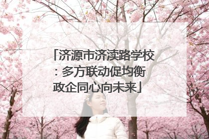 济源市济渎路学校：多方联动促均衡 政企同心向未来