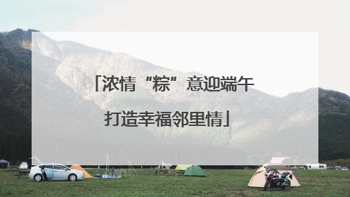 浓情“粽”意迎端午 打造幸福邻里情