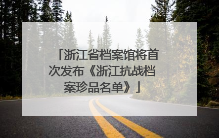 浙江省档案馆将首次发布《浙江抗战档案珍品名单》