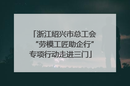 浙江绍兴市总工会“劳模工匠助企行”专项行动走进三门