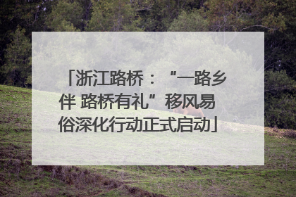 浙江路桥：“一路乡伴 路桥有礼”移风易俗深化行动正式启动