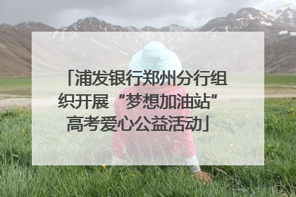 浦发银行郑州分行组织开展“梦想加油站”高考爱心公益活动