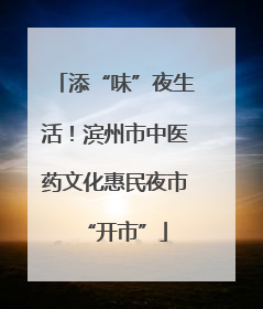 添“味”夜生活！滨州市中医药文化惠民夜市“开市”