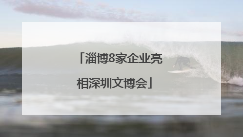 淄博8家企业亮相深圳文博会